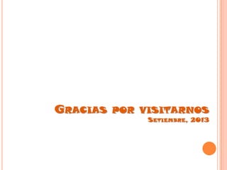 GRACIAS POR VISITARNOS
SETIEMBRE, 2013
 