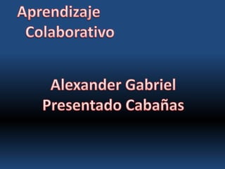 Aprendizaje Colaborativo Alexander Gabriel Presentado Cabañas 