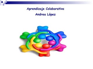 Aprendizaje Colaborativo
Andrea López
 