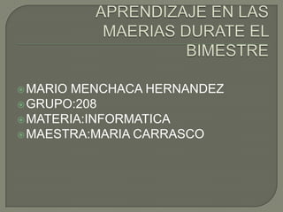  MARIOMENCHACA HERNANDEZ
 GRUPO:208
 MATERIA:INFORMATICA
 MAESTRA:MARIA CARRASCO
 