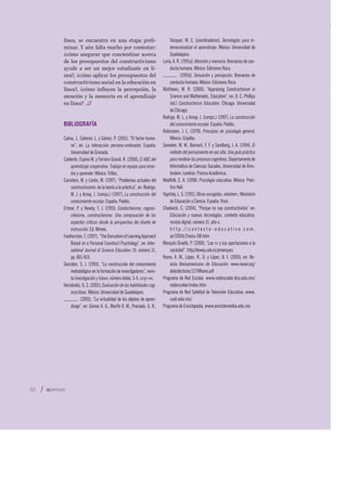 línea, se encuentra en una etapa preli-
minar. Y aún falta mucho por contestar:
¿cómo asegurar que concientizar acerca
de los presupuestos del constructivismo
ayude a ser un mejor estudiante en lí-
nea?, ¿cómo aplicar los presupuestos del
constructivismo social en la educación en
línea?, ¿cómo inﬂuyen la percepción, la
atención y la memoria en el aprendizaje
en línea?
BIBLIOGRAFÍA
Cañas, J., Salieron, L. y Gámez, P. (2001), “El factor huma-
no”, en: La interacción persona-ordenador. España:
Universidad de Granada.
Calderón, Espino M. y Ferreiro Gravié, R. (2000), El ABC del
aprendizaje cooperativo. Trabajo en equipo para ense-
ñar y aprender. México: Trillas.
Carretero, M. y Limón, M. (1997), “Problemas actuales del
constructivismo: de la teoría a la práctica”, en: Rodrigo,
M. J. y Arnay, J. (comps.) (1997), La construcción del
conocimiento escolar. España: Paidós.
Ertmer, P. y Newby, T. J. (1993), Conductivismo, cognos-
citivismo, constructivismo. Una comparación de los
aspectos críticos desde la perspectiva del diseño de
instrucción. Ed. Mimeo.
Featherston,T.(1997),“TheDerivationofLearningApproach
Based on a Personal Construct Psychology”, en: Inter-
national Journal of Science Education 19, número 31,
pp. 801-819.
González, S. J. (1993), “La construcción del conocimiento
metodológico en la formación de investigadores”, revis-
ta Investigación y futuro, número doble, 3-4, CECyT-IPN.
Hernández, G. S. (2001), Evaluación de las habilidades cog-
noscitivas. México: Universidad de Guadalajara.
(2005), “La virtualidad de los objetos de apren-
dizaje”, en: Gómez A. G., Morfín O. M., Preciado, G. R.,
Vázquez, M. C. (coordinadores), Tecnologías para in-
ternacionalizar el aprendizaje. México: Universidad de
Guadalajara.
Luria, A. R. (1991a), Atención y memoria, Breviarios de con-
ducta humana. México: Ediciones Roca.
(1991b), Sensación y percepción, Breviarios de
conducta humana. México: Ediciones Roca.
Matthews, M. R. (2000), “Appraising Constructivism in
Science and Mathematic, Education”, en: D. C. Phillips
(ed.) Constructivism Education. Chicago: Universidad
de Chicago.
Rodrigo, M. J., y Arnay, J. (comps.) (1997), La construcción
del conocimiento escolar. España: Paidós.
Rubinstein, J. L. (1978), Principios de psicología general.
México: Grijalbo.
Someten, M. W., Barnard, Y. F. y Sandberg, J. A. (1994), El
método del pensamiento en voz alta. Una guía práctica
paramodelarlosprocesoscognitivos,Departamentode
Informática de Ciencias Sociales, Universidad de Áms-
terdam. Londres: Prensa Académica.
Woolfolk, E. A. (1998), Psicología educativa. México: Pren-
tice Hall.
Vigotsky, L. S. (1991), Obras escogidas, volumen I, Ministerio
de Educación y Ciencia. España: Visor.
Chadwick, C. (2004), “Porque no soy constructivista” en:
Educación y nuevas tecnologías, contexto educativo,
revista digital, número 31, año VI.
h t t p : / / c o n t e x t o - e d u c a t i v o . c o m .
ar/2004/2nota-08.htm
Marquès Graells, P. (2000), “Las TIC y sus aportaciones a la
sociedad”. http//dewey.uab.es/pmarques
Romo, A. M., López. R., D. y López, B. I. (2003), en: Re-
vista Iberoamericana de Educación. www.rieoei.org/
deloslectores/1274Romo.pdf
Programa de Red Escolar. www.redescolar.ilce.edu.mx/
redescolar/index.htm
Programa de Red Satelital de Televisión Educativa, www.
cudi.edu.mx/
Programa de Enciclopedia, www.enciclomedia.edu.mx
62
 