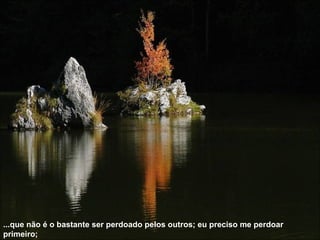...que não é o bastante ser perdoado pelos outros; eu preciso me perdoar primeiro; 