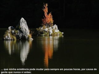 ... que minha existência pode mudar para sempre em poucas horas, por causa de gente que nunca vi antes; 