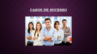 CASOS DE SUCESSO
 