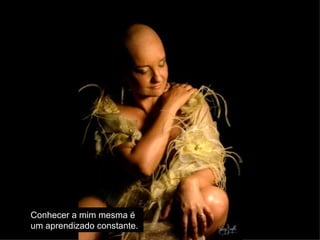 Conhecer a mim mesma é  um aprendizado constante.   