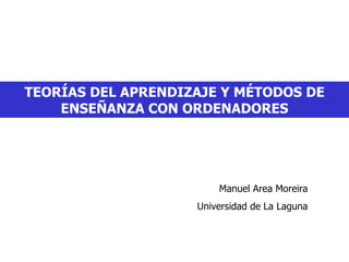 TEORÍAS DEL APRENDIZAJE Y MÉTODOS DE ENSEÑANZA CON ORDENADORES Manuel Area Moreira Universidad de La Laguna 