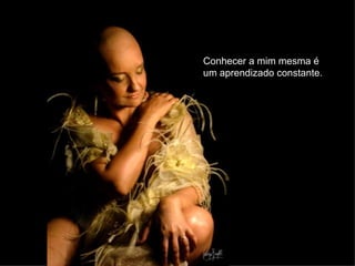 Conhecer a mim mesma é  um aprendizado constante.   