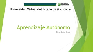 Aprendizaje Autónomo
Diego Cupul Ayala
Universidad Virtual del Estado de Michoacán
 