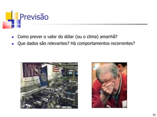 10PrevisãoComo prever o valor do dólar (ou o clima) amanhã?Que dados são relevantes? Há comportamentos recorrentes?