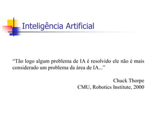 15Inteligência Artificial“Tão logo algum problema de IA é resolvido ele não é mais considerado um problema da área de IA...”ChuckThorpeCMU, RoboticsInstitute, 2000