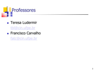 2ProfessoresTeresa Ludermirtbl@cin.ufpe.brFrancisco Carvalhofatc@cin.ufpe.br