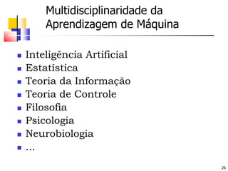 Multidisciplinaridade daAprendizagem de MáquinaInteligência ArtificialEstatísticaTeoria da InformaçãoTeoria de ControleFilosofiaPsicologiaNeurobiologia...