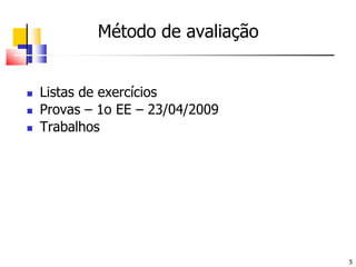 	Método de avaliaçãoListas de exercíciosProvas – 1o EE – 23/04/2009Trabalhos