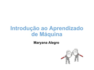 Introdução ao Aprendizado de Máquina   Maryana Alegro  