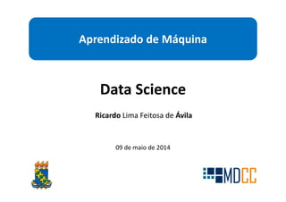 Aprendizado de Máquina
Data Science
09 de maio de 2014
Ricardo Lima Feitosa de Ávila
 