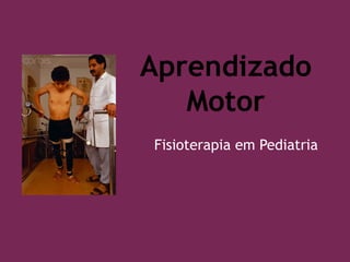 Aprendizado
Motor
Fisioterapia em Pediatria
 