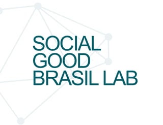 SOCIAL 
GOOD 
BRASIL LAB 
 