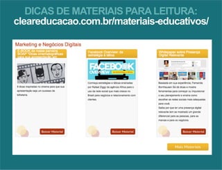 DICAS DE MATERIAIS PARA LEITURA: 
cleareducacao.com.br/materiais-educativos/ 
 