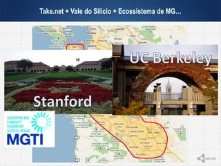 Take.net + Vale do Silício + Ecossistema de MG…
 