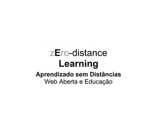 zEro-distance
Learning
Aprendizado sem Distâncias
Web Aberta e Educação
 