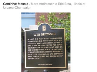 Caminho: Mosaic - Marc Andressen e Eric Bina, Illinois at
Urbana-Champaign
 