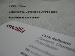 Fusion: People
Catalisadores, Campeões e Contribuidores.
Ecosistemas que ensinam
 