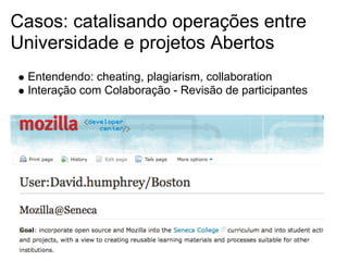 Casos: catalisando operações entre
Universidade e projetos Abertos
Entendendo: cheating, plagiarism, collaboration
Interação com Colaboração - Revisão de participantes
 