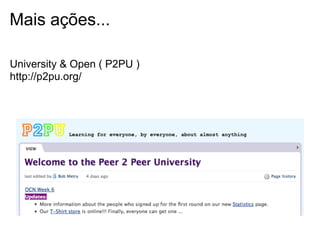Mais ações...
University & Open ( P2PU )
http://p2pu.org/
 