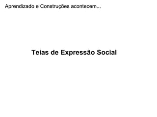 Aprendizado e Construções acontecem...
Teias de Expressão Social
 