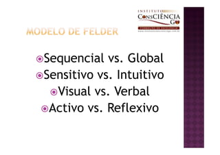Sequencial vs. Global
Sensitivo vs. Intuitivo
  Visual vs. Verbal
 Activo vs. Reflexivo
 