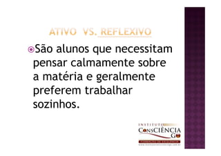 São alunos que necessitam
pensar calmamente sobre
a matéria e geralmente
preferem trabalhar
sozinhos.
 