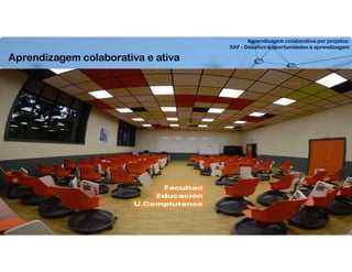Aprendizagem colaborativa por projetos:
SAF - Desafios e oportunidades à aprendizagem
Aprendizagem colaborativa e ativa
 