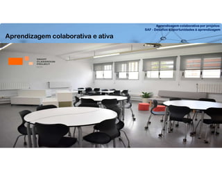 Aprendizagem colaborativa por projetos:
SAF - Desafios e oportunidades à aprendizagem
Aprendizagem colaborativa e ativa
 