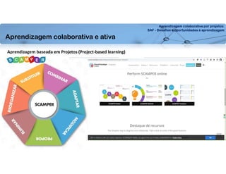 Aprendizagem colaborativa por projetos:
SAF - Desafios e oportunidades à aprendizagem
Aprendizagem baseada em Projetos (Project-based learning)
Aprendizagem colaborativa e ativa
 