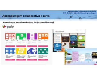 Aprendizagem colaborativa por projetos:
SAF - Desafios e oportunidades à aprendizagem
Aprendizagem baseada em Projetos (Project-based learning)
Aprendizagem colaborativa e ativa
 