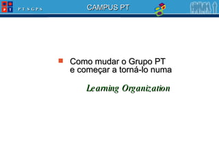 Como mudar o Grupo PT  e começar a torná-lo numa    Learning Organization 