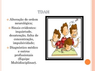 TDAH
 Alteração de ordem
neurológica;
 Sinais evidentes:
inquietude,
desatenção, falta de
concentração,
impulsividade;
 Diagnóstico médico
e outros
profissionais
(Equipe
Multidisciplinar).
 