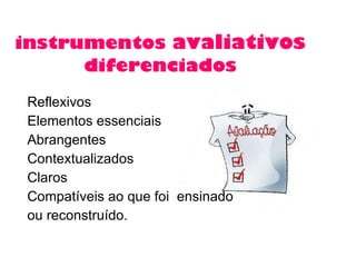 instrumentos  avaliativos  diferenciados Reflexivos Elementos essenciais Abrangentes Contextualizados Claros  Compatíveis ao que foi  ensinado ou reconstruído.  