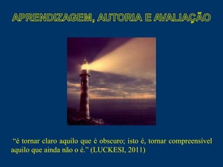 “ é tornar claro aquilo que é obscuro; isto é, tornar compreensível aquilo que ainda não o é.” (LUCKESI, 2011) 