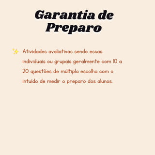 Garantia de
Garantia de
Garantia de
Preparo
Preparo
Preparo
Atividades avaliativas sendo essas
individuais ou grupais geralmente com 10 a
20 questões de múltipla escolha com o
intuído de medir o preparo dos alunos.
 