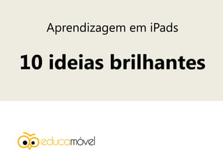 Aprendizagem em iPads
10 ideias brilhantes
 