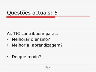 Questões actuais: 5 As TIC contribuem para… Melhorar o ensino? Melhor a  aprendizagem? De que modo? 