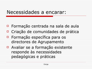 Necessidades a encarar: Formação centrada na sala de aula Criação de comunidades de prática Formação específica para os directores de Agrupamento Avaliar se a formação existente responde às necessidades pedagógicas e práticas 