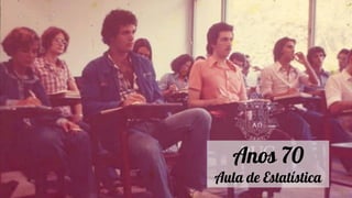 Anos 70
Aula de Estatística
 