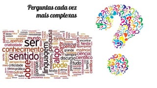 Perguntas cada vez
mais complexas
 