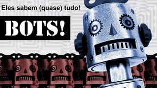 Eles sabem (quase) tudo!
 