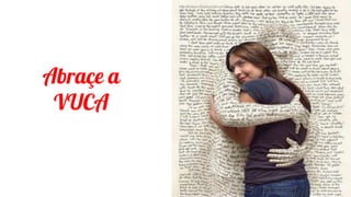 Abraçe a
VUCA
 