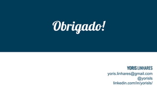 Obrigado!
yoris.linhares@gmail.com
@yorisls
linkedin.com/in/yorisls/
YORIS LINHARES
 