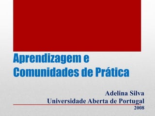 Aprendizagem e Comunidades de Prática Adelina Silva Universidade Aberta de Portugal 2008 
