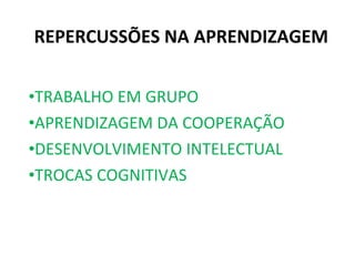 REPERCUSSÕES NA APRENDIZAGEM TRABALHO EM GRUPO APRENDIZAGEM DA COOPERAÇÃO DESENVOLVIMENTO INTELECTUAL TROCAS COGNITIVAS 